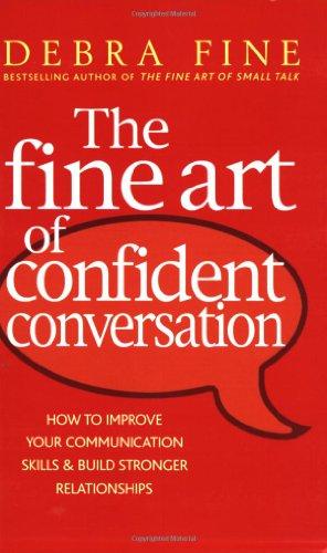 The Fine Art Of Confident Conversation: How to improve your communication skills and build stronger relationships