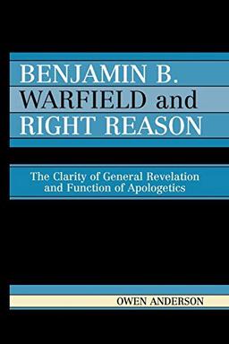 Benjamin B. Warfield and Right Reason: The Clarity of General Revelation and Function of Apologetics