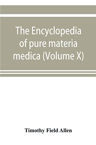 The encyclopedia of pure materia medica; a record of the positive effects of drugs upon the healthy human organism (Volume X)