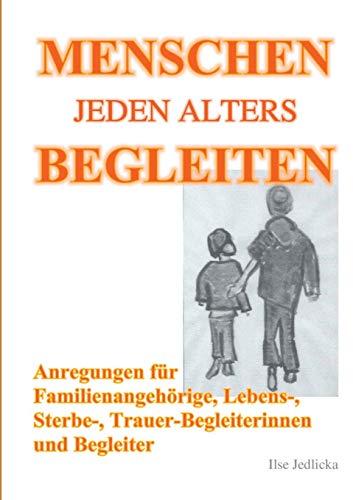 Menschen jeden Alters begleiten: Anregungen für Familienangehörige, Lebens-, Sterbe- und TrauerbegleiterInnen