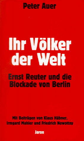 Ihr Völker der Welt. Ernst Reuter und die Blockade von Berlin