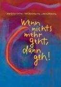 Wenn nichts mehr geht, dann geh!: Aufbrechen-Nachdenken-Ankommen