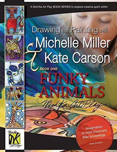 Drawing and Painting with Michelle Miller & Kate Carson, Book One, FUNKY ANIMALS: A MichKa Art Play Book Series to explore creative spirit within