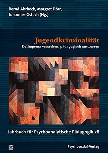 Jugendkriminalität: Delinquenz verstehen, pädagogisch antworten. Jahrbuch für Psychoanalytische Pädagogik 28