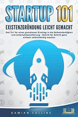 STARTUP 101 - Existenzgründung leicht gemacht: Das 1x1 für einen grandiosen Einstieg in die Selbstständigkeit und Unternehmensführung - Schritt für Schritt ganz einfach selbstständig machen