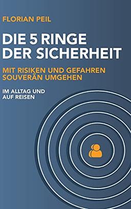 Die 5 Ringe der Sicherheit: Mit Risiken und Gefahren souverän umgehen - im Alltag und auf Reisen