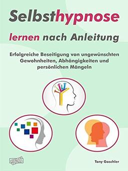 Selbsthypnose lernen nach Anleitung. Erfolgreiche Beseitigung von ungewünschten Gewohnheiten, Abhängigkeiten und persönlichen Mängeln