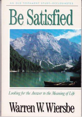 Be Satisfied (Ecclesiastes): Looking for the Answer to the Meaning of Life (The Be Series Commentary)