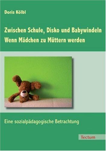 Zwischen Schule, Disko und Babywindeln - Wenn Mädchen zu Müttern werden: Eine sozialpädagogische Betrachtung