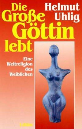 Die große Göttin lebt. Eine Weltreligion des Weiblichen