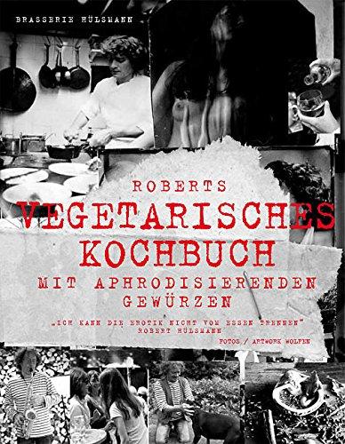 Roberts vegetarisches Kochbuch: Mit aphrodisierenden Rezepten