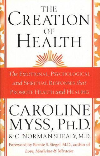 The Creation Of Health: The Emotional, Psychological, and Spiritual Responses That Promote Health and Healing