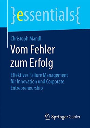 Vom Fehler zum Erfolg: Effektives Failure Management fur Innovation und Corporate Entrepreneurship (essentials)