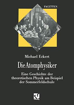 Die Atomphysiker: Eine Geschichte der theoretischen Physik am Beispiel der Sommerfeldschule (Facetten)