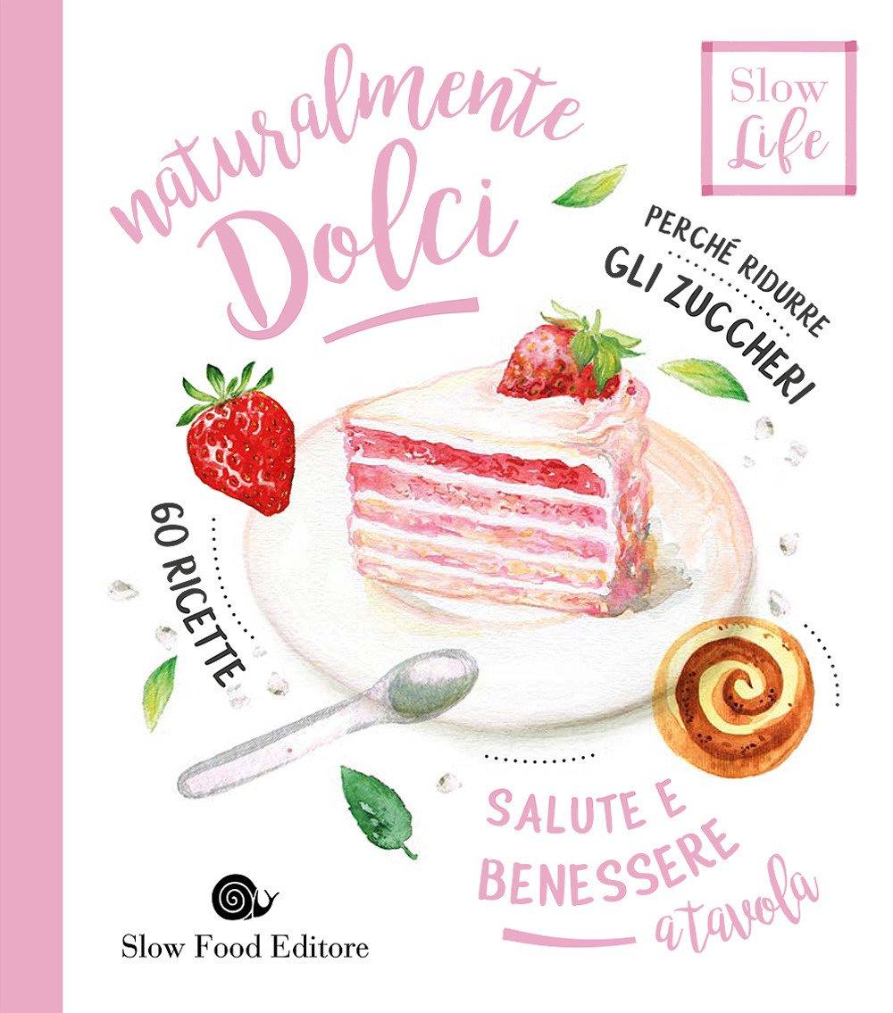 Naturalmente dolci. Perché ridurre gli zuccheri (Slow life. Salute e benessere a tavola)