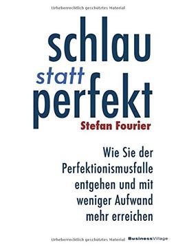 Schlau statt perfekt: Wie Sie der Perfektionismusfalle entgehen und mit weniger Aufwand mehr erreichen