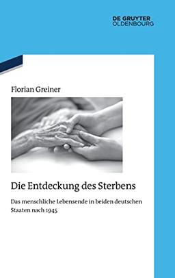 Die Entdeckung des Sterbens: Das menschliche Lebensende in beiden deutschen Staaten nach 1945 (Quellen und Darstellungen zur Zeitgeschichte, 137)