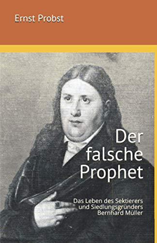 Der falsche Prophet: Das Leben des Sektierers und Siedlungsgründers Bernhard Müller (Bücher und Taschenbücher mit Biographien von Mannern und Frauen)