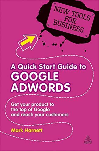 A Quick Start Guide to Google AdWords: How to Get Your Product to the Top of Google and Reach Your Customers (New Tools for Business)