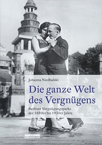 Die ganze Welt des Vergnügens: Berliner Vergnügungsparks der 1880er bis 1930er Jahre