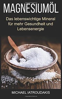 Magnesiumöl: Das lebenswichtige Mineral für mehr Gesundheit und Lebensenergie (...gegen Krämpfe, Erschöpfung, Verspannungen und mehr... Anwendung & Dosierung / WISSEN KOMPAKT)