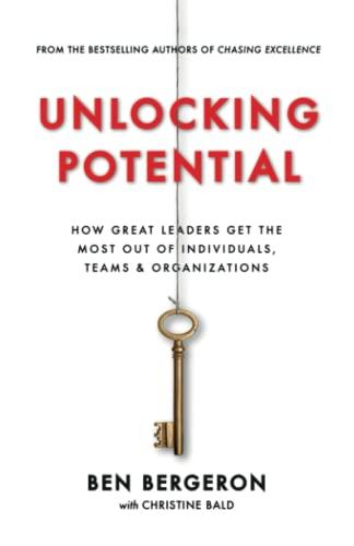 Unlocking Potential: How Great Leaders Get the Most Out of Individuals, Teams & Organizations