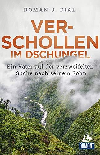 Verschollen im Dschungel: Ein Vater auf der verzweifelten Suche nach seinem Sohn (DuMont Welt - Menschen - Reisen)