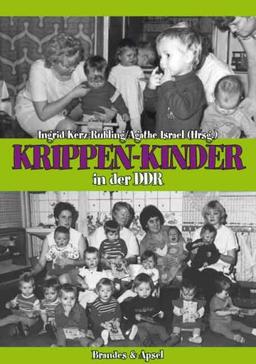 Krippen-Kinder in der DDR: Frühe Kindheitserfahrungen und ihre Folgen für die Persönlichkeitsentwicklung und Gesundheit