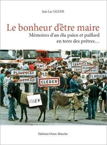 Le Bonheur d'Etre Maire: Memoires d'Un Elu Paien et Paillard en Terre des Pretres