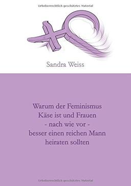 Warum der Feminismus Käse ist und Frauen - nach wie vor - besser einen reichen Mann heiraten sollten