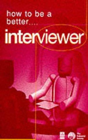 How to Be a Better Interviewer: Tested Techniques to Help You to Improve Your Skills