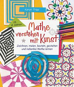 Mathe verstehen mit Kunst. Zeichnen, malen, basteln, gestalten und nebenbei Mathe lernen. Für Kinder ab 8 Jahren: Über 30 Kunstprojekte fördern das ... und Kreativität. Für Kinder ab 8 Jahren