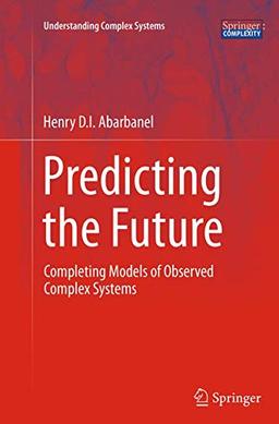 Predicting the Future: Completing Models of Observed Complex Systems (Understanding Complex Systems)