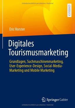 Digitales Tourismusmarketing: Grundlagen, Suchmaschinenmarketing, User-Experience-Design, Social-Media-Marketing und Mobile Marketing