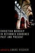 Christian Worship in Reformed Churches Past and Present (Calvin Institute of Christian Worship Liturgical Studies Series)