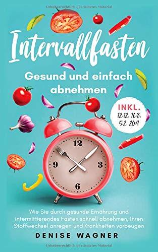 Intervallfasten - Gesund und einfach abnehmen: Wie Sie durch gesunde Ernährung und intermittierendes Fasten schnell abnehmen, Ihren Stoffwechsel ... vorbeugen -inkl. 12:12,16:8,5:2,20:4