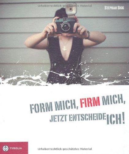 Sigg, S: Form mich, Firm mich, jetzt entscheide ich!