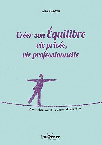 Créer son équilibre : vie privée, vie professionnelle : pour les hommes et les femmes d'aujourd'hui