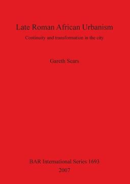 Late Roman African Urbanism: Continuity and Transformation in the City (British Archaeological Reports British Series, Band 1693)