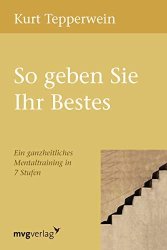 So geben Sie Ihr Bestes: Ein Ganzheitliches Mentaltraining In 7 Stufen