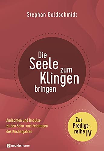 Die Seele zum Klingen bringen - Zur Predigtreihe IV: Andachten und Impulse zu den Sonn- und Feiertagen des Kirchenjahres