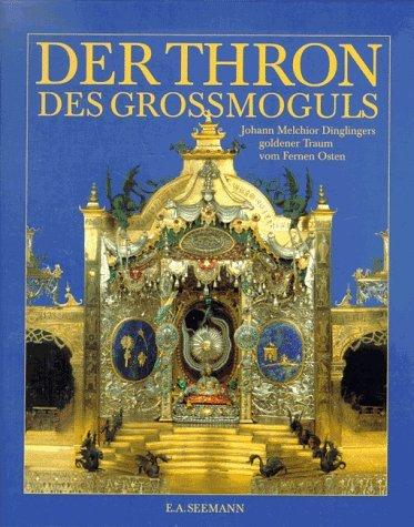 Der Thron des Grossmoguls. Johann Melchior Dinglingers goldener Traum von Fernen Osten