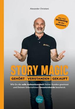 Story Magic | GEHÖRT | VERSTANDEN | VERKAUFT: Wie Du die volle Aufmerksamkeit Deiner Kunden gewinnst und Deinem Unternehmen Umsatzrekorde bescherst