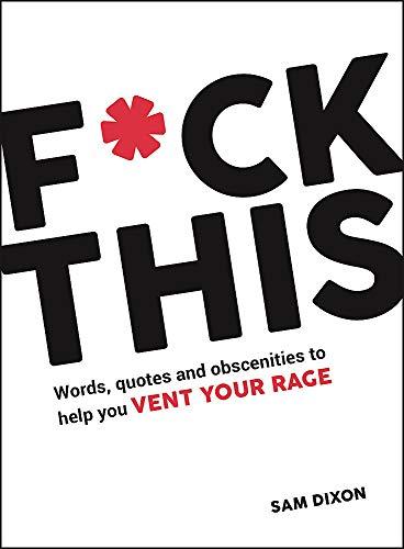 F*ck This: Words, Quotes and Obscenities to Help You Vent Your Rage