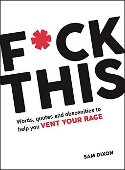 F*ck This: Words, Quotes and Obscenities to Help You Vent Your Rage