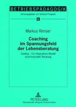 Coaching im Spannungsfeld der Lebensberatung: Guiding - Ein integratives Modell psychosozialer Beratung (Betriebspädagogik)