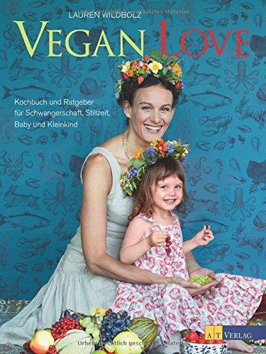 Vegan Love: Kochbuch und Ratgeber für Schwangerschaft, Stillzeit, Baby und Kleinkind