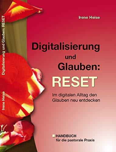 Digitalisierung und Glauben: RESET: Im digitalen Alltag den Glauben neu entdecken. Handbuch für die pastorale Praxis