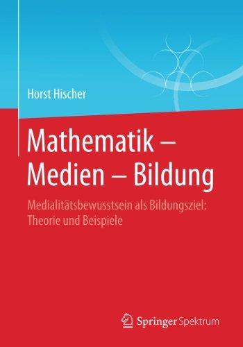 Mathematik - Medien - Bildung: Medialitätsbewusstsein als Bildungsziel: Theorie und Beispiele