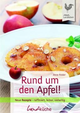 Rund um den Apfel!: Neue Rezepte - raffiniert, lecker, vielseitig